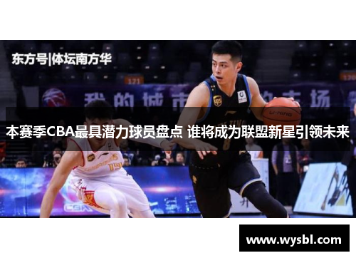 本赛季CBA最具潜力球员盘点 谁将成为联盟新星引领未来
