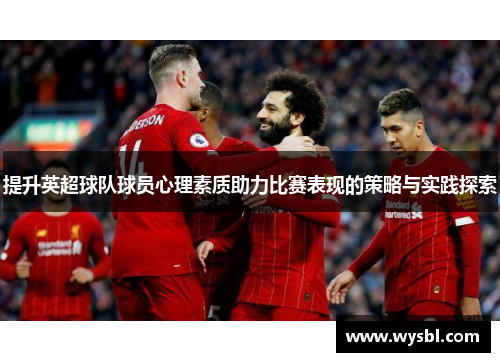 提升英超球队球员心理素质助力比赛表现的策略与实践探索