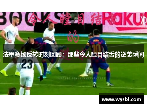 法甲赛场反转时刻回顾：那些令人瞠目结舌的逆袭瞬间