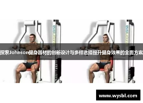 探索Johnson健身器材的创新设计与多样选择提升健身效果的全面方案