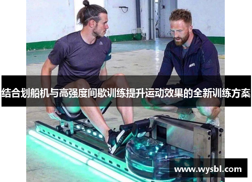 结合划船机与高强度间歇训练提升运动效果的全新训练方案