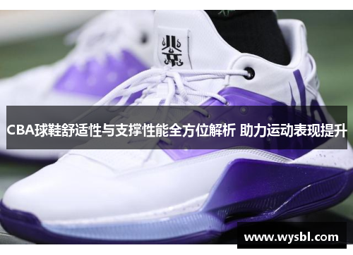 CBA球鞋舒适性与支撑性能全方位解析 助力运动表现提升