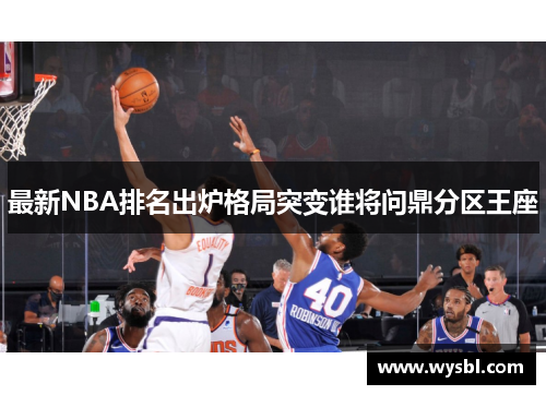 最新NBA排名出炉格局突变谁将问鼎分区王座